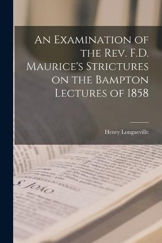 An Examination of the Rev. F.D. Maurice's Strictures on the Bampton Lectures of 1858