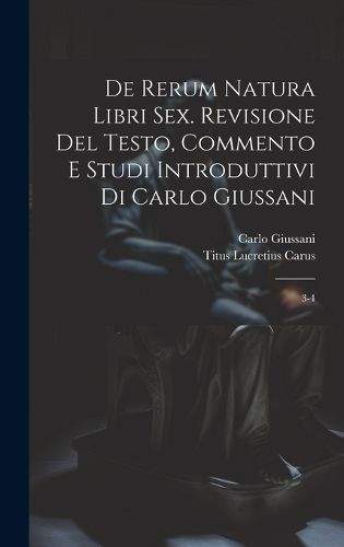 Cover image for De rerum natura libri sex. Revisione del testo, commento e studi introduttivi di Carlo Giussani