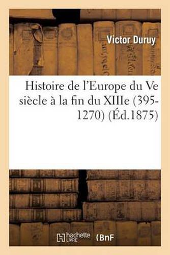 Histoire de l'Europe Du Ve Siecle A La Fin Du Xiiie, 395-1270: Pour La Classe de Troisieme (Nouvelle Edition)