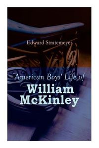 Cover image for American Boys' Life of William McKinley: Biography of the 25th President of the United States