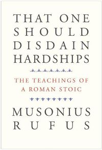 Cover image for That One Should Disdain Hardships: The Teachings of a Roman Stoic