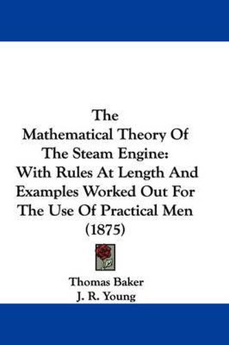 The Mathematical Theory of the Steam Engine: With Rules at Length and Examples Worked Out for the Use of Practical Men (1875)