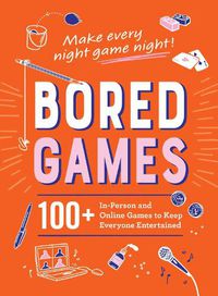 Cover image for Bored Games: 100+ In-Person and Online Games to Keep Everyone Entertained