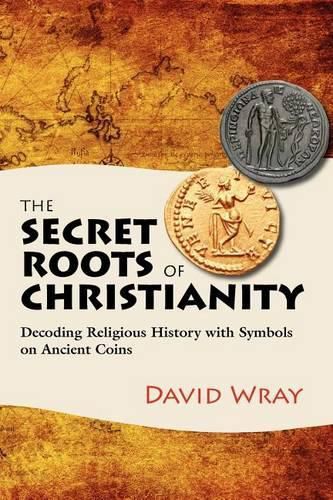 Cover image for The Secret Roots of Christianity: Decoding Religious History with Symbols on Ancient Coins