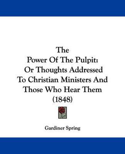 The Power Of The Pulpit: Or Thoughts Addressed To Christian Ministers And Those Who Hear Them (1848)