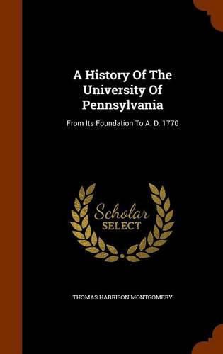 A History of the University of Pennsylvania: From Its Foundation to A. D. 1770