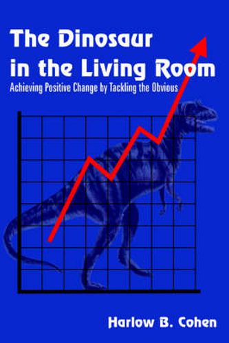 Cover image for The Dinosaur in the Living Room: Achieving Positive Change by Tackling the Obvious