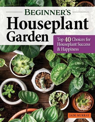 Beginner's Houseplant Garden: Top 40 Choices for Houseplant Success & Happiness