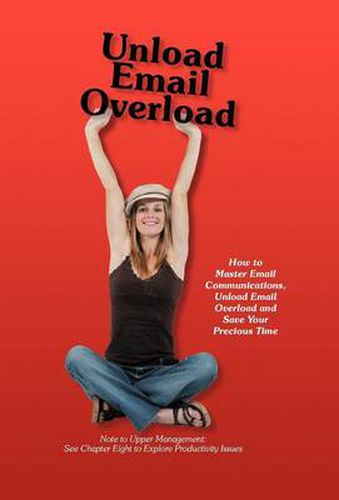 Cover image for Unload Email Overload: How to Master Email Communications, Unload Email Overload and Save Your Precious Time!