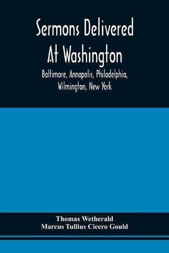 Sermons Delivered At Washington, Baltimore, Annapolis, Philadelphia, Wilmington, New York