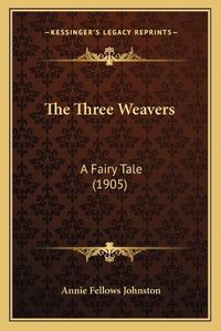 Cover image for The Three Weavers: A Fairy Tale (1905)