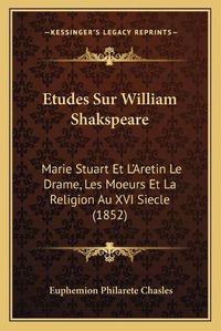 Cover image for Etudes Sur William Shakspeare: Marie Stuart Et L'Aretin Le Drame, Les Moeurs Et La Religion Au XVI Siecle (1852)