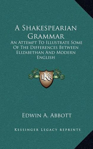 A Shakespearian Grammar: An Attempt to Illustrate Some of the Differences Between Elizabethan and Modern English