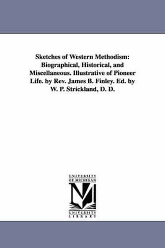 Sketches of Western Methodism: Biographical, Historical, and Miscellaneous. Illustrative of Pioneer Life. by Rev. James B. Finley. Ed. by W. P. Strickland, D. D.