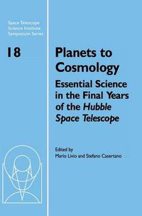 Cover image for Planets to Cosmology: Essential Science in the Final Years of the Hubble Space Telescope: Proceedings of the Space Telescope Science Institute Symposium, Held in Baltimore, Maryland May 3-6, 2004