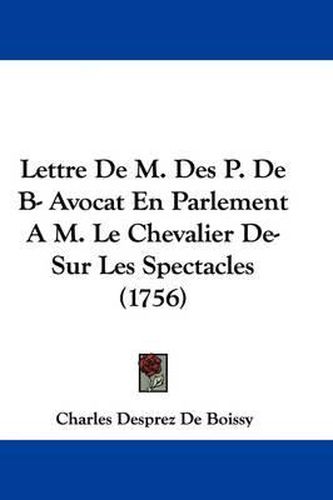 Cover image for Lettre De M. Des P. De B- Avocat En Parlement A M. Le Chevalier De- Sur Les Spectacles (1756)