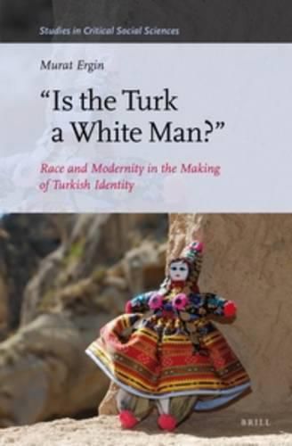 Cover image for Is the Turk a White Man?: Race and Modernity in the Making of Turkish Identity