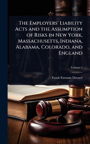 Cover image for The Employers' Liability Acts and the Assumption of Risks in New York, Massachusetts, Indiana, Alabama, Colorado, and England