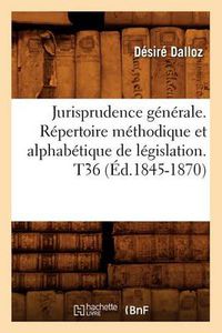 Cover image for Jurisprudence Generale. Repertoire Methodique Et Alphabetique de Legislation. T36 (Ed.1845-1870)