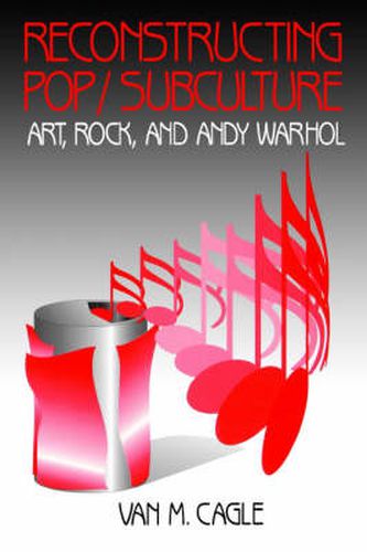 Reconstructing Pop/Subculture: Art, Rock, and Andy Warhol