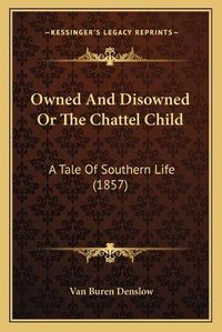 Cover image for Owned and Disowned or the Chattel Child: A Tale of Southern Life (1857)