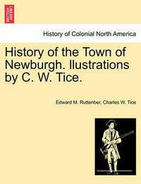 Cover image for History of the Town of Newburgh. Llustrations by C. W. Tice.