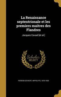 Cover image for La Renaissance Septentrionale Et Les Premiers Maitres Des Flandres: Jacques Cavael [Et Al.]