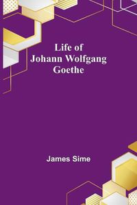 Cover image for Life of Johann Wolfgang Goethe