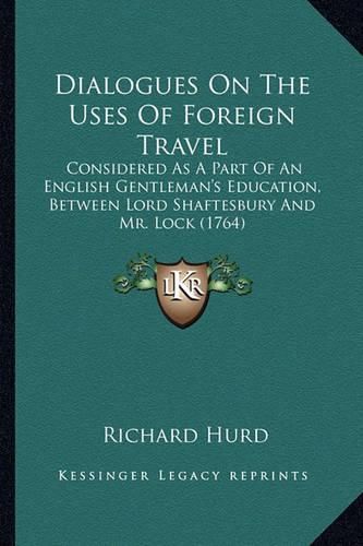 Dialogues on the Uses of Foreign Travel: Considered as a Part of an English Gentleman's Education, Between Lord Shaftesbury and Mr. Lock (1764)