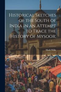 Cover image for Historical Sketches of the South of India in an Attempt to Trace the History of Mysoor;