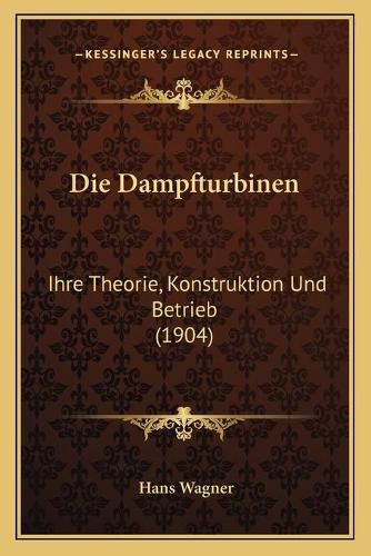 Cover image for Die Dampfturbinen: Ihre Theorie, Konstruktion Und Betrieb (1904)