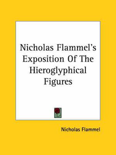 Nicholas Flammel's Exposition of the Hieroglyphical Figures