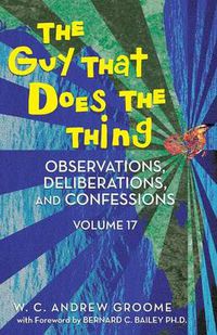 Cover image for The Guy That Does the Thing - Observations, Deliberations, and Confessions Volume 17