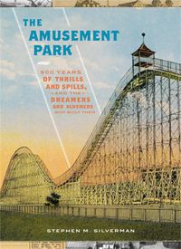 Cover image for The Amusement Park: 900 Years of Thrills and Spills, and the Dreamers and Schemers Who Built Them