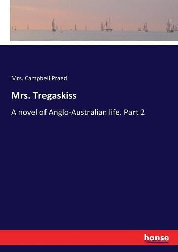 Mrs. Tregaskiss: A novel of Anglo-Australian life. Part 2