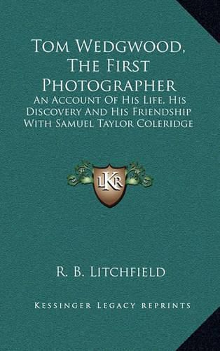 Cover image for Tom Wedgwood, the First Photographer: An Account of His Life, His Discovery and His Friendship with Samuel Taylor Coleridge