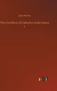 Cover image for The Condition of Catholics under James I.