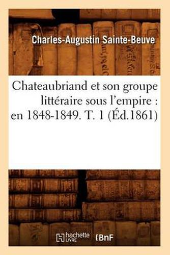 Chateaubriand Et Son Groupe Litteraire Sous l'Empire: En 1848-1849. T. 1 (Ed.1861)