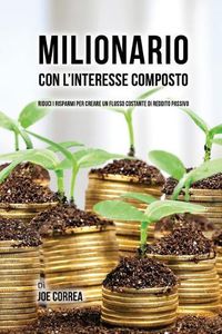 Cover image for Milionario Con L'interesse Composto: Riduci i Risparmi per Creare un Flusso Costante di Reddito Passivo