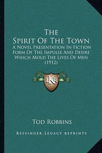 Cover image for The Spirit of the Town: A Novel Presentation in Fiction Form of the Impulse and Desire Which Mold the Lives of Men (1912)