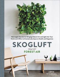 Cover image for Skogluft: Norwegian Secrets for Bringing Natural Air and Light Into Your Home and Office to Dramatically Improve Health and Happiness