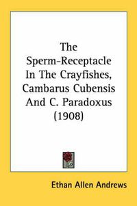 Cover image for The Sperm-Receptacle in the Crayfishes, Cambarus Cubensis and C. Paradoxus (1908)