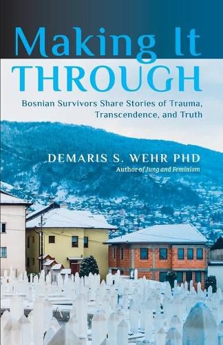 Cover image for Making It Through: Bosnian Survivors Sharing Stories of Trauma, Transcendence, and Truth