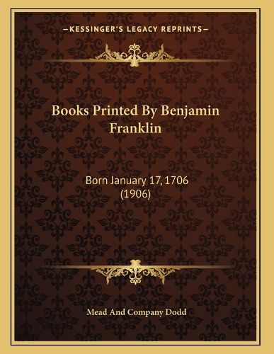 Cover image for Books Printed by Benjamin Franklin: Born January 17, 1706 (1906)