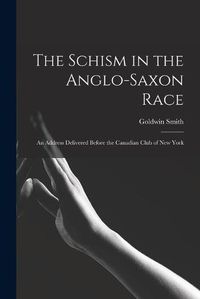 Cover image for The Schism in the Anglo-Saxon Race [microform]: an Address Delivered Before the Canadian Club of New York