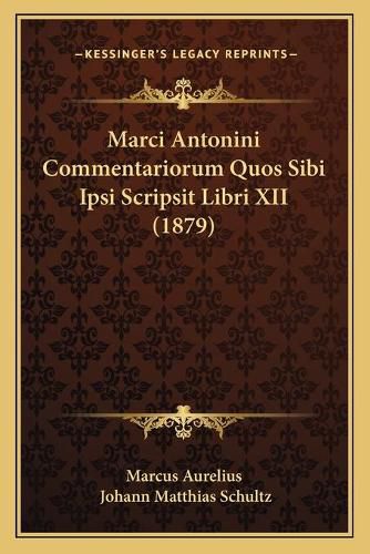 Marci Antonini Commentariorum Quos Sibi Ipsi Scripsit Libri XII (1879)