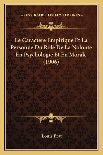 Le Caractere Empirique Et La Personne Du Role de La Nolonte En Psychologie Et En Morale (1906)