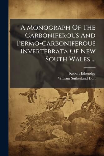 Cover image for A Monograph of the Carboniferous and Permo-Carboniferous Invertebrata of New South Wales ...: PT. I. the Pal Opectens, by R. Etheridge, JR. and W.S. Dun. 1906