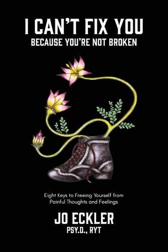 Cover image for I Can't Fix You-Because You're Not Broken: The Eight Keys to Freeing Yourself From Painful Thoughts and Feelings