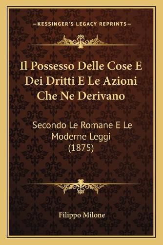 Cover image for Il Possesso Delle Cose E Dei Dritti E Le Azioni Che Ne Derivano: Secondo Le Romane E Le Moderne Leggi (1875)